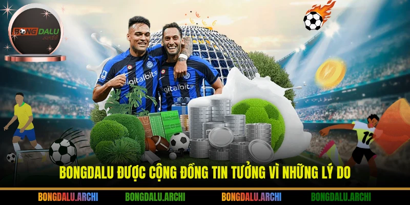 Bongdalu được cộng đồng tin tưởng vì những lý do