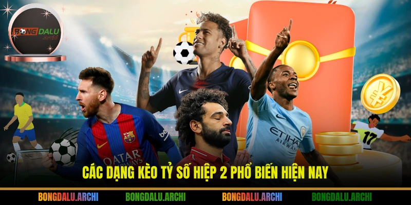 Các dạng kèo tỷ số hiệp 2 phổ biến hiện nay