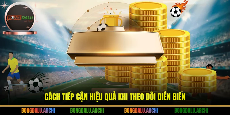 Cách tiếp cận hiệu quả khi theo dõi diễn biến