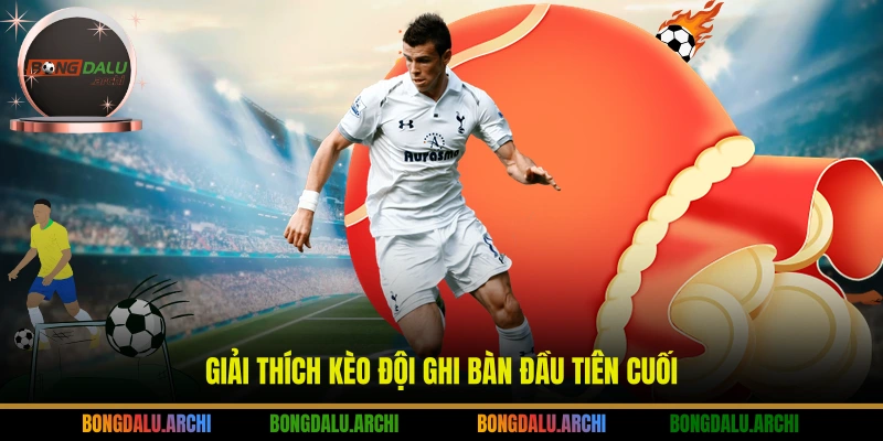 Giải thích kèo đội ghi bàn đầu tiên cuối