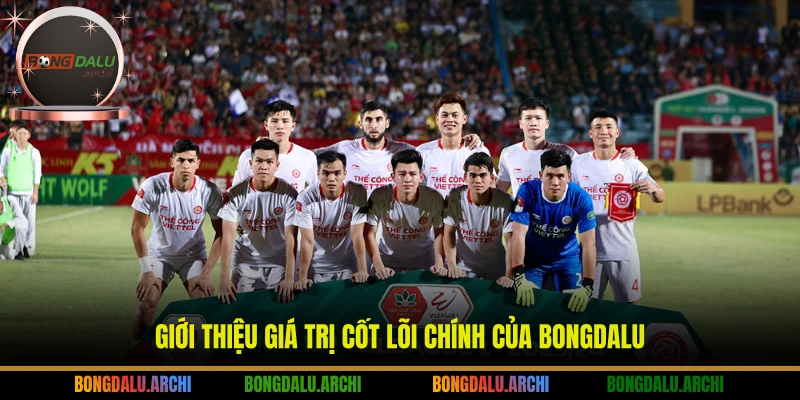 Giới thiệu giá trị cốt lõi chính của Bongdalu