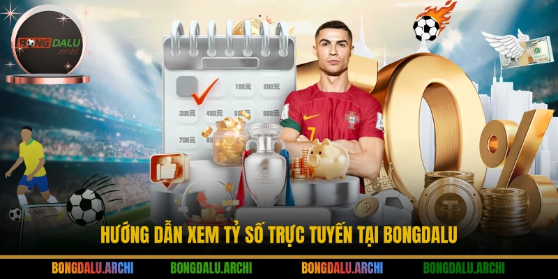 Hướng dẫn xem tỷ số trực tuyến tại BONGDALU