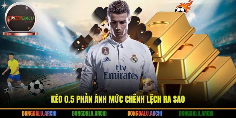 Kèo 0.5 phản ánh mức chênh lệch ra sao