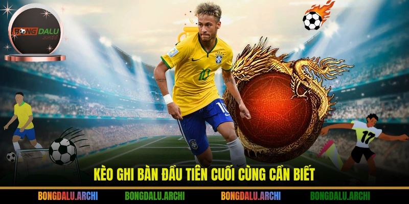 Kèo ghi bàn đầu tiên cuối cùng cần biết