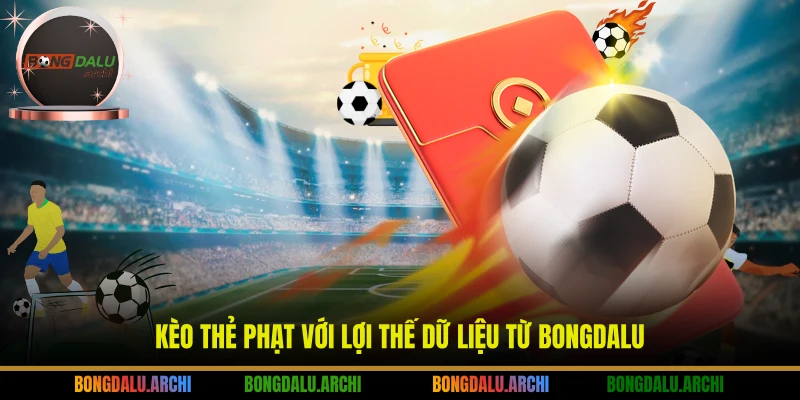 Kèo thẻ phạt với lợi thế dữ liệu từ BONGDALU