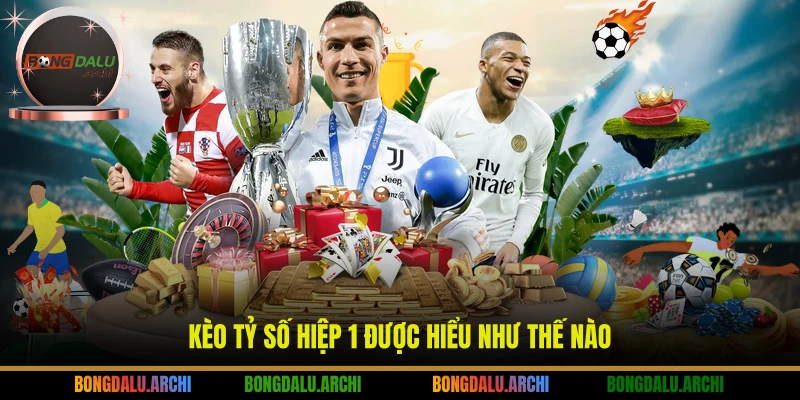 Kèo tỷ số hiệp 1 được hiểu như thế nào