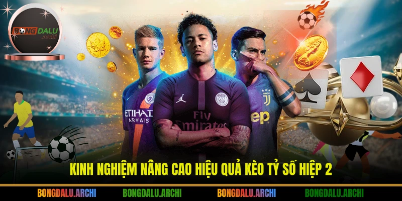 Kinh nghiệm nâng cao hiệu quả kèo tỷ số hiệp 2