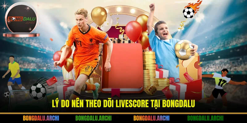 Lý do nên theo dõi livescore tại Bongdalu