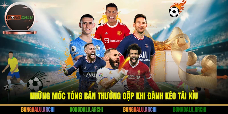 Những mốc tổng bàn thường gặp khi đánh kèo tài xỉu