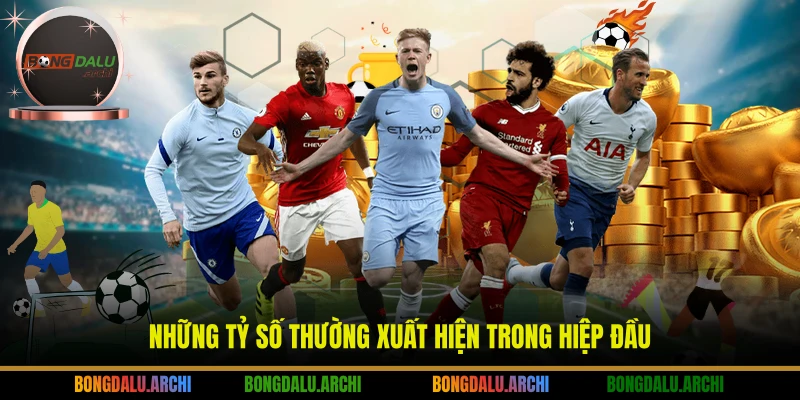 Những tỷ số thường xuất hiện trong hiệp đầu