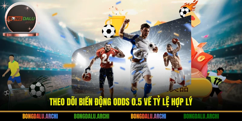 Theo dõi biến động odds 0.5 về tỷ lệ hợp lý