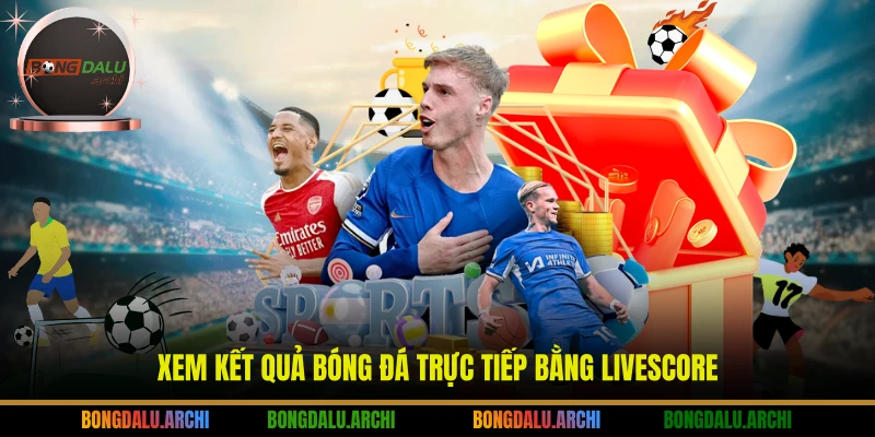 Xem kết quả bóng đá trực tiếp bằng Livescore